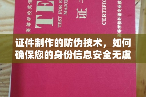 达拉特旗证件制作的防伪技术，如何确保您的身份信息安全无虞？